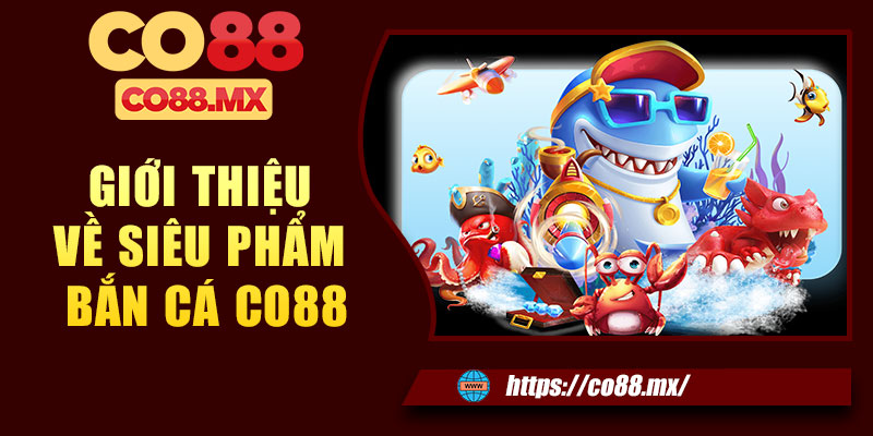 Giới thiệu về siêu phẩm bắn cá CO88