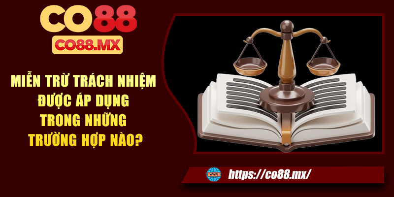 Miễn trừ trách nhiệm được áp dụng trong những trường hợp nào?
