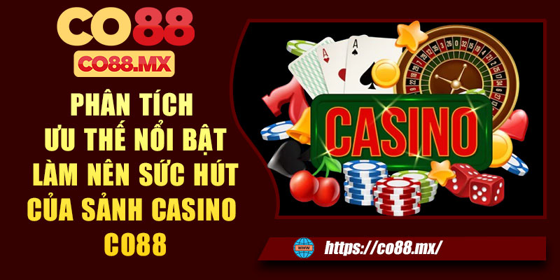 Phân tích ưu thế nổi bật làm nên sức hút của sảnh casino CO88