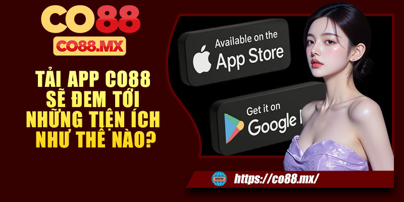 Tải app CO88 sẽ đem tới những tiện ích như thế nào?